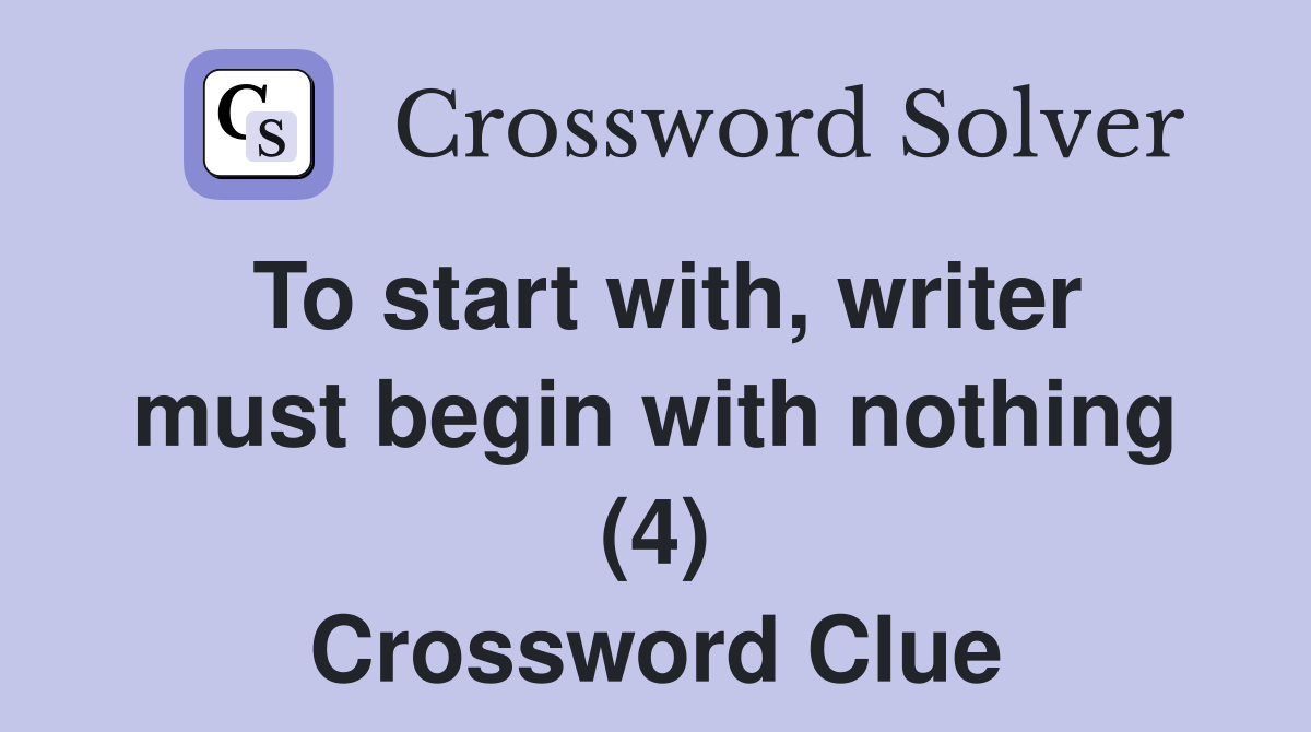 To start with, writer must begin with nothing (4) Crossword Clue